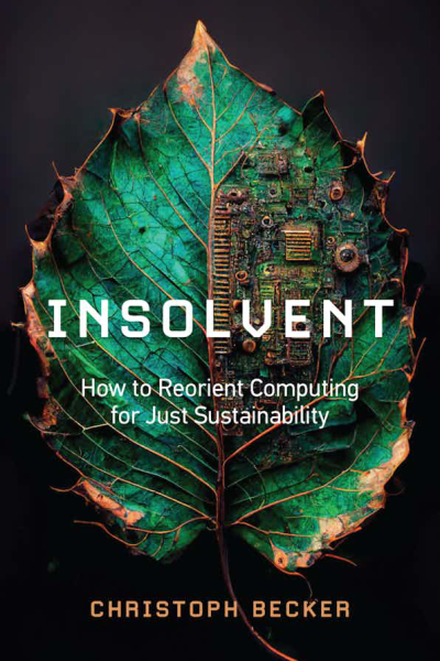 Insolvent: How to Reorient Computing for Just Sustainability Christoph Becker
